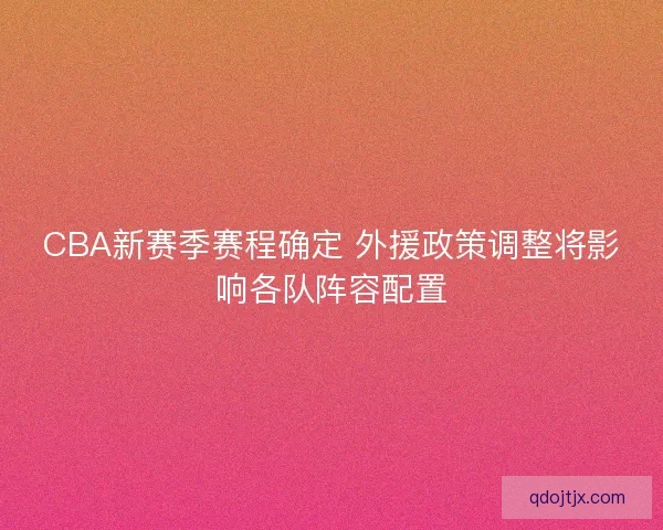 CBA新赛季赛程确定 外援政策调整将影响各队阵容配置
