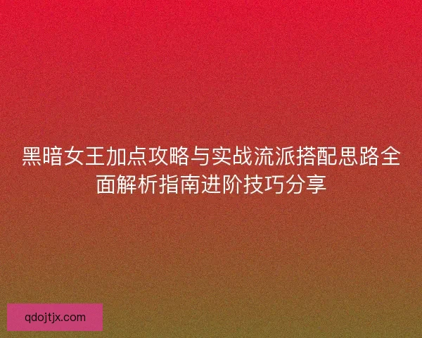 黑暗女王加点攻略与实战流派搭配思路全面解析指南进阶技巧分享