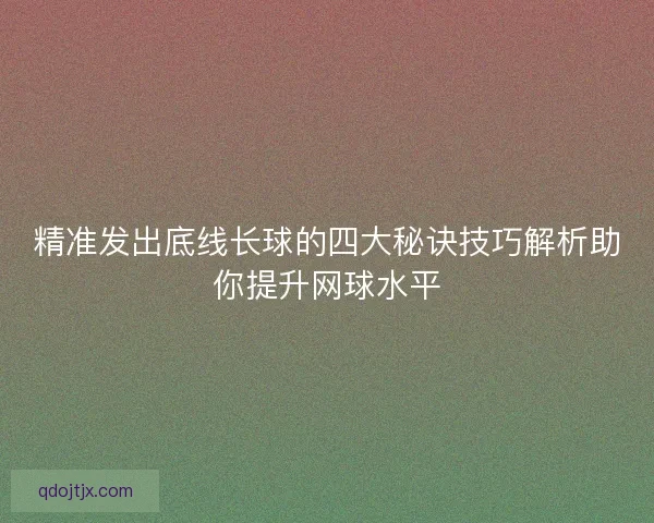 精准发出底线长球的四大秘诀技巧解析助你提升网球水平
