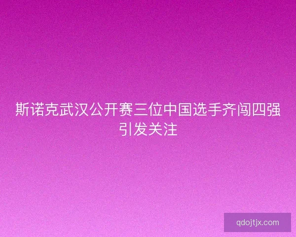 斯诺克武汉公开赛三位中国选手齐闯四强引发关注
