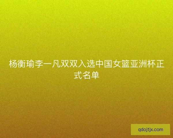 杨衡瑜李一凡双双入选中国女篮亚洲杯正式名单
