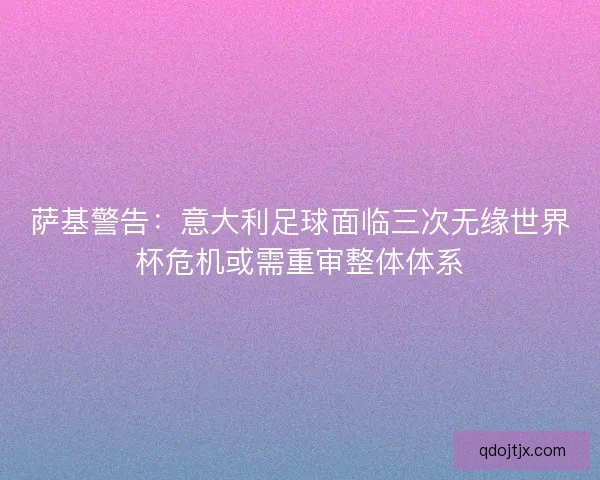 萨基警告：意大利足球面临三次无缘世界杯危机或需重审整体体系